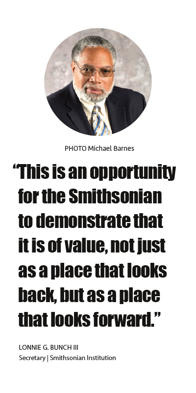 "This is an opportunity for the Smithsonian to demonstrate that it is of value, not just as a place that looks back, but as a place that looks forward." Lonnie Bunch III, Secretary of the Smithsonian